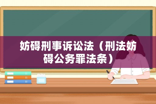 妨礙刑事訴訟法（刑法妨礙公務(wù)罪法條）