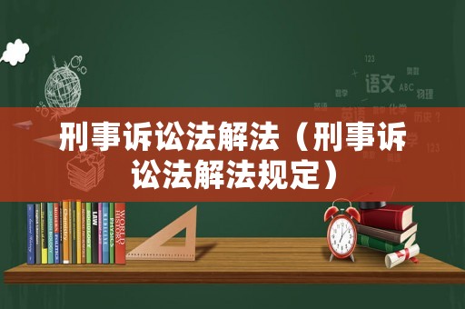 刑事訴訟法解法（刑事訴訟法解法規(guī)定）