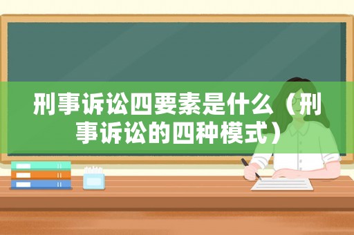 刑事訴訟四要素是什么（刑事訴訟的四種模式）