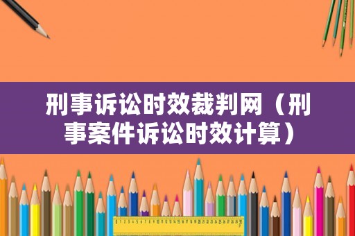 刑事訴訟時效裁判網（刑事案件訴訟時效計算）