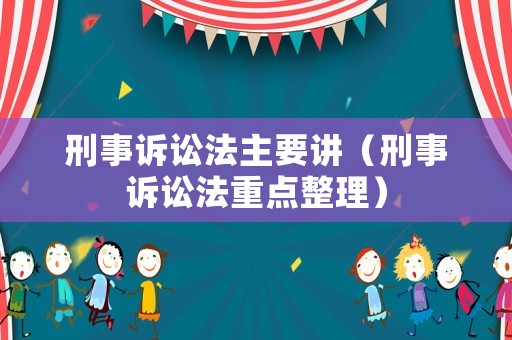 刑事訴訟法主要講（刑事訴訟法重點整理）