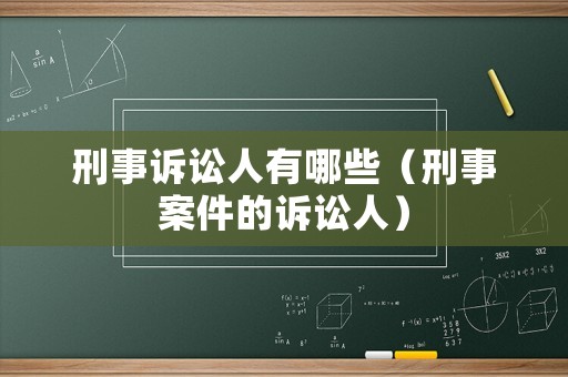 刑事訴訟人有哪些（刑事案件的訴訟人）