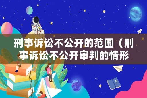 刑事訴訟不公開的范圍（刑事訴訟不公開審判的情形）