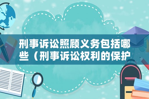 刑事訴訟照顧義務(wù)包括哪些（刑事訴訟權(quán)利的保護(hù)）