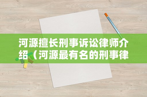 河源擅長刑事訴訟律師介紹（河源最有名的刑事律師）