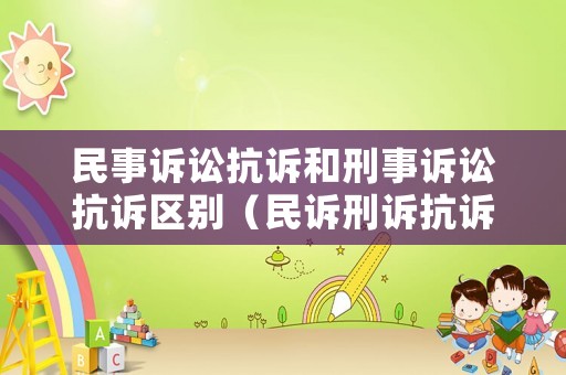 民事訴訟抗訴和刑事訴訟抗訴區(qū)別（民訴刑訴抗訴的區(qū)別）