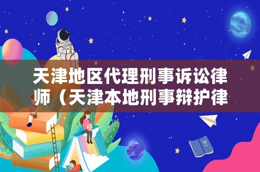天津地區代理刑事訴訟律師（天津本地刑事辯護律師）