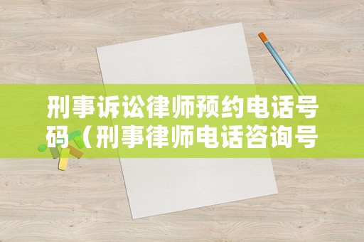 刑事訴訟律師預約電話號碼（刑事律師電話咨詢號碼）