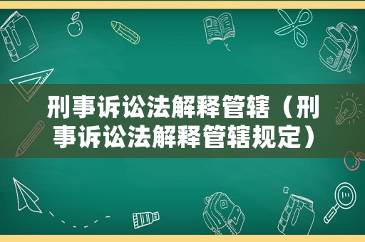 刑事訴訟法解釋管轄（刑事訴訟法解釋管轄規定）