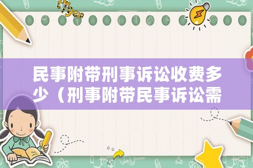 民事附帶刑事訴訟收費(fèi)多少（刑事附帶民事訴訟需要訴訟費(fèi)嗎）