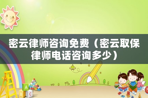 密云律師咨詢免費（密云取保律師電話咨詢多少）