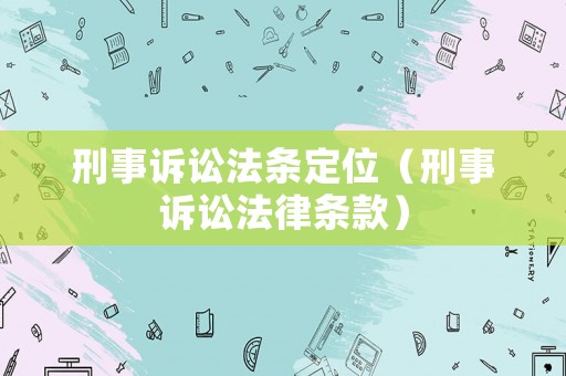 刑事訴訟法條定位（刑事訴訟法律條款）
