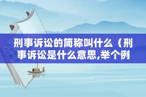 刑事訴訟的簡稱叫什么（刑事訴訟是什么意思,舉個例子）