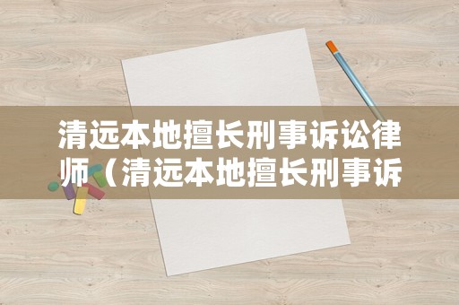 清遠本地擅長刑事訴訟律師（清遠本地擅長刑事訴訟律師事務所）