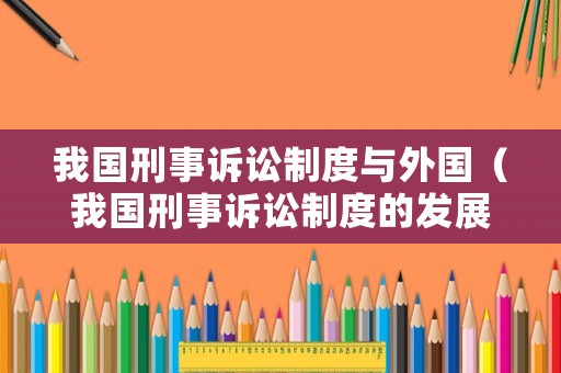我國刑事訴訟制度與外國（我國刑事訴訟制度的發(fā)展）
