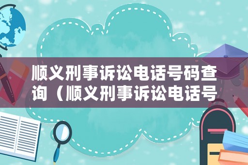 順義刑事訴訟電話號碼查詢（順義刑事訴訟電話號碼查詢是多少）