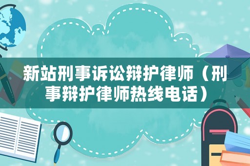 新站刑事訴訟辯護(hù)律師（刑事辯護(hù)律師熱線電話）