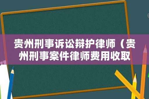 貴州刑事訴訟辯護(hù)律師（貴州刑事案件律師費(fèi)用收取標(biāo)準(zhǔn)）