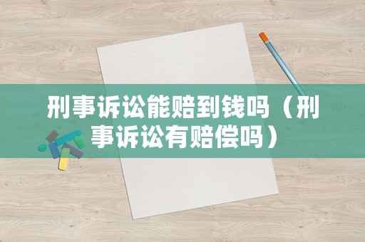 刑事訴訟能賠到錢嗎（刑事訴訟有賠償嗎）