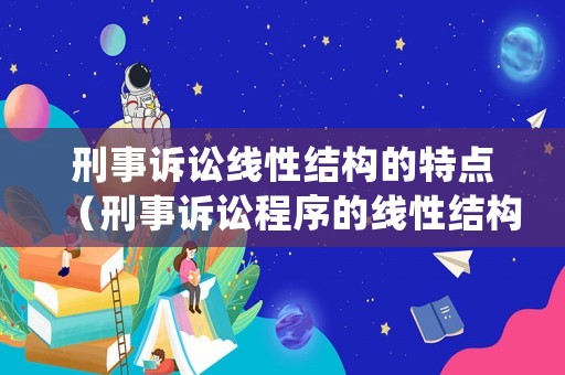刑事訴訟線性結構的特點（刑事訴訟程序的線性結構與三角形結構）