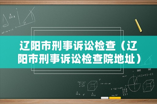 遼陽市刑事訴訟檢查（遼陽市刑事訴訟檢查院地址）