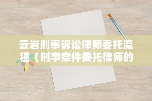 云巖刑事訴訟律師委托流程（刑事案件委托律師的費用標準）