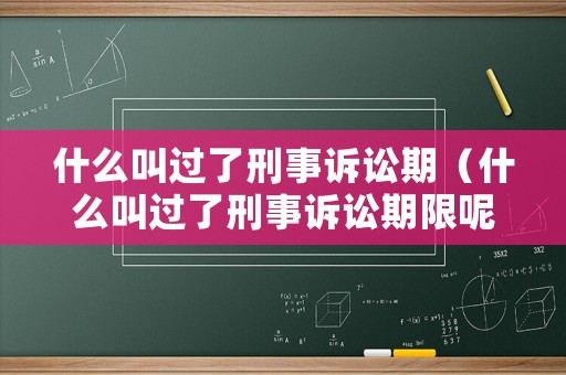 什么叫過了刑事訴訟期（什么叫過了刑事訴訟期限呢）