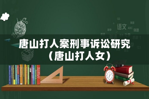 唐山打人案刑事訴訟研究（唐山打人女）