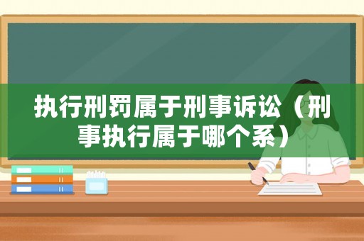 執行刑罰屬于刑事訴訟（刑事執行屬于哪個系）