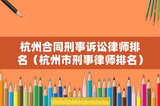 杭州合同刑事訴訟律師排名（杭州市刑事律師排名）