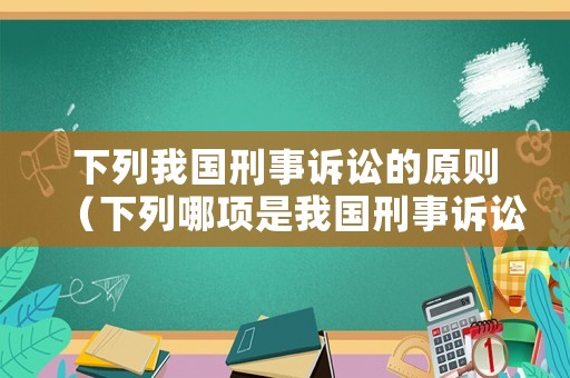 下列我國刑事訴訟的原則（下列哪項是我國刑事訴訟執(zhí)行的原則）
