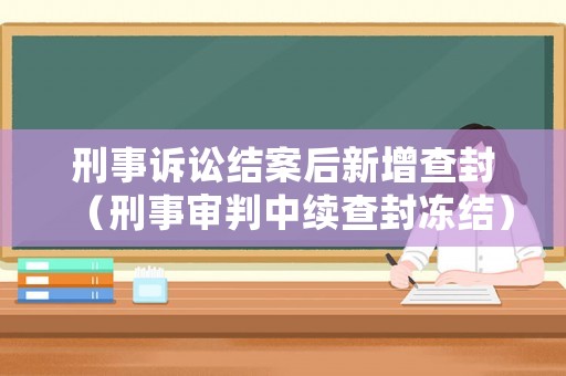 刑事訴訟結案后新增查封（刑事審判中續查封凍結）