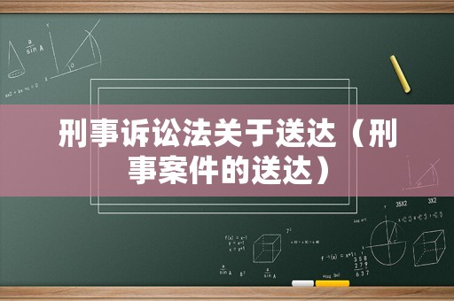 刑事訴訟法關(guān)于送達(dá)（刑事案件的送達(dá)）