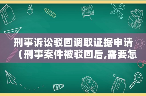 刑事訴訟駁回調取證據申請（刑事案件被駁回后,需要怎樣的過程才能出來）