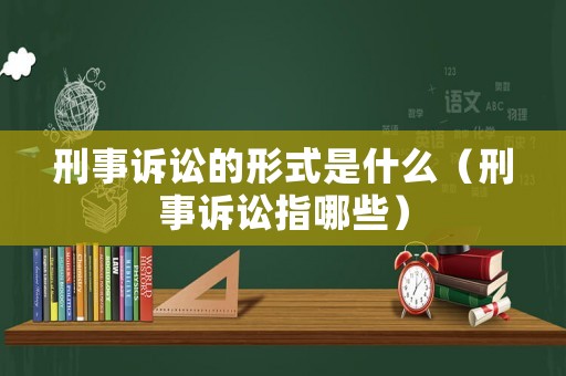 刑事訴訟的形式是什么（刑事訴訟指哪些）