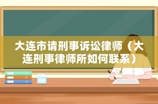 大連市請(qǐng)刑事訴訟律師（大連刑事律師所如何聯(lián)系）