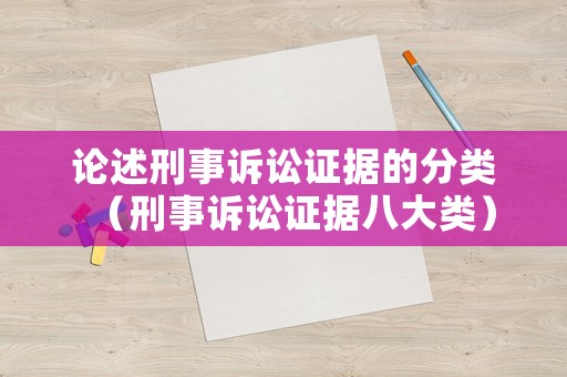 論述刑事訴訟證據的分類（刑事訴訟證據八大類）