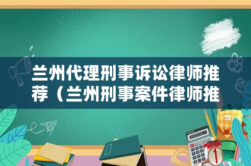 蘭州代理刑事訴訟律師推薦（蘭州刑事案件律師推薦）
