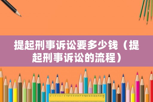 提起刑事訴訟要多少錢（提起刑事訴訟的流程）