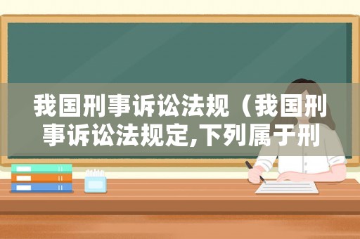 我國刑事訴訟法規（我國刑事訴訟法規定,下列屬于刑事訴訟當事人的是）
