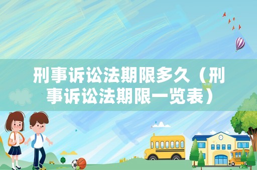 刑事訴訟法期限多久（刑事訴訟法期限一覽表）