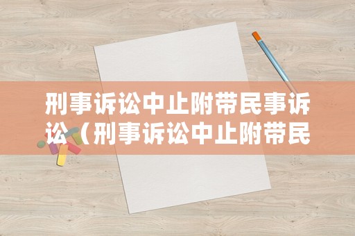 刑事訴訟中止附帶民事訴訟（刑事訴訟中止附帶民事訴訟怎么處理）