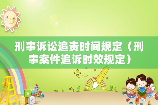 刑事訴訟追責時間規定（刑事案件追訴時效規定）