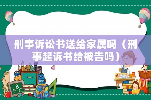 刑事訴訟書送給家屬嗎（刑事起訴書給被告嗎）