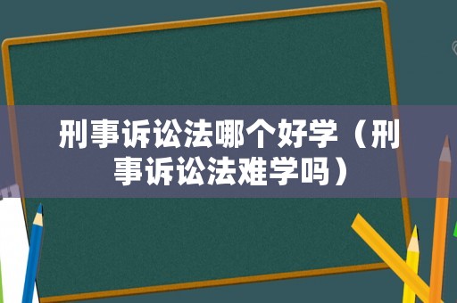刑事訴訟法哪個好學（刑事訴訟法難學嗎）