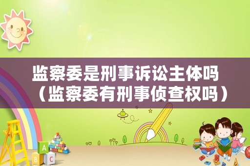 監察委是刑事訴訟主體嗎（監察委有刑事偵查權嗎）
