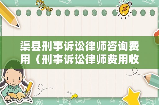 渠縣刑事訴訟律師咨詢費用（刑事訴訟律師費用收取標準2020）