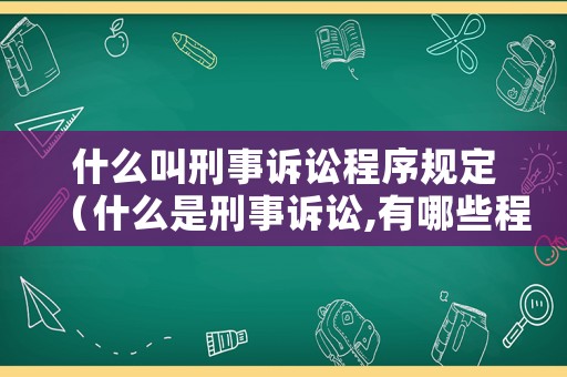 什么叫刑事訴訟程序規(guī)定（什么是刑事訴訟,有哪些程序）