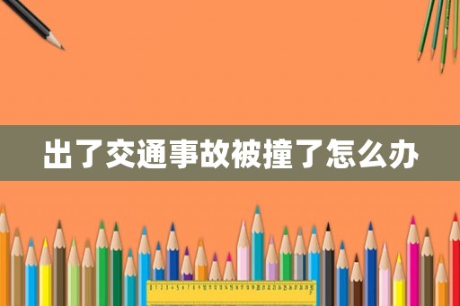 出了交通事故被撞了怎么辦