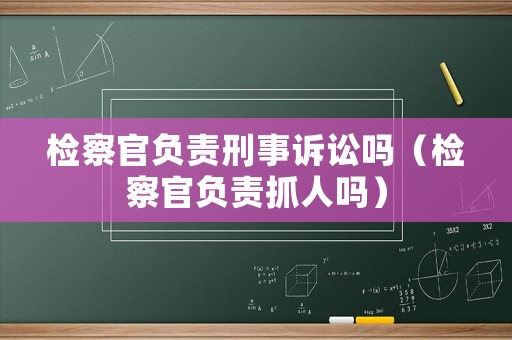 檢察官負責刑事訴訟嗎（檢察官負責抓人嗎）